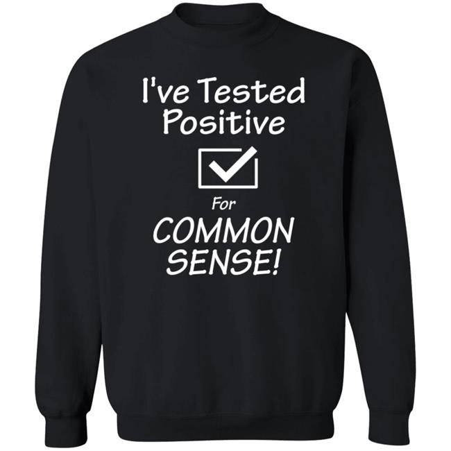 I've Tested Positive For Common Sense Shirt Hoodie Sweatshirt I've Tested Positive For Common Sense Shirt Hoodie Sweatshirt