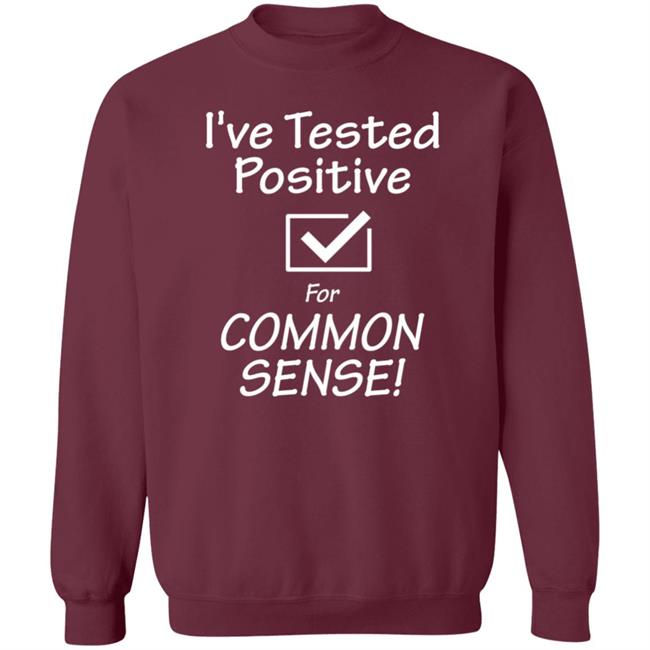 I've Tested Positive For Common Sense Shirt Hoodie Sweatshirt I've Tested Positive For Common Sense Shirt Hoodie Sweatshirt