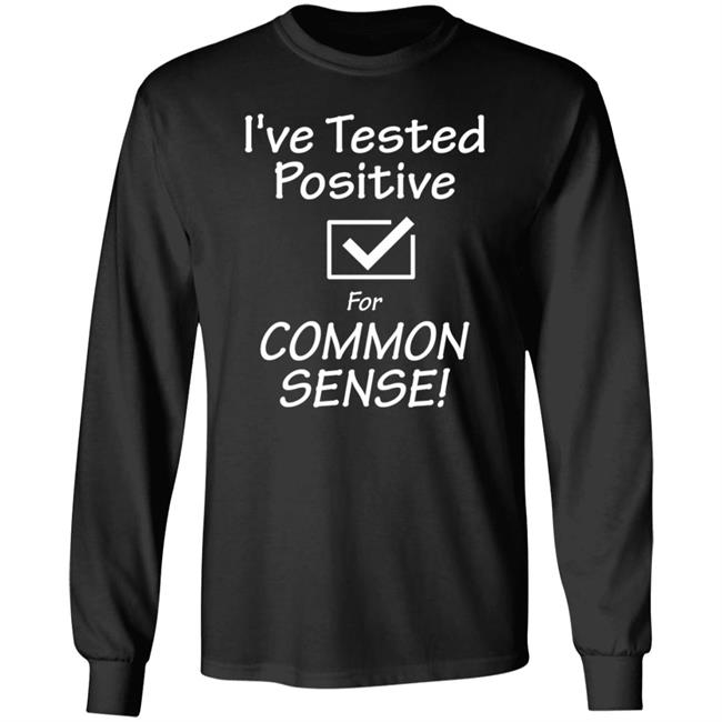 I've Tested Positive For Common Sense Shirt Hoodie Sweatshirt I've Tested Positive For Common Sense Shirt Hoodie Sweatshirt