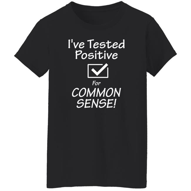 I've Tested Positive For Common Sense Shirt Hoodie Sweatshirt I've Tested Positive For Common Sense Shirt Hoodie Sweatshirt