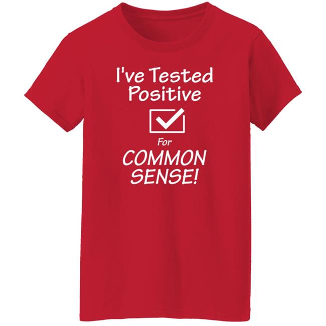 I've Tested Positive For Common Sense Shirt Hoodie Sweatshirt I've Tested Positive For Common Sense Shirt Hoodie Sweatshirt