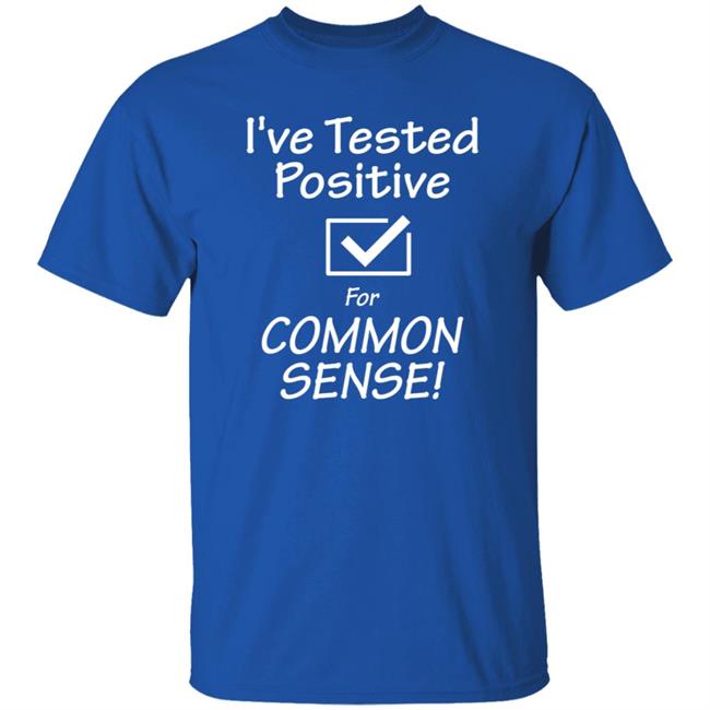 I've Tested Positive For Common Sense Shirt Hoodie Sweatshirt I've Tested Positive For Common Sense Shirt Hoodie Sweatshirt
