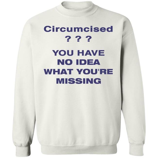 Circumcised You Have No Idea What You're Missing Shirt Circumcised You Have No Idea What You're Missing Shirt