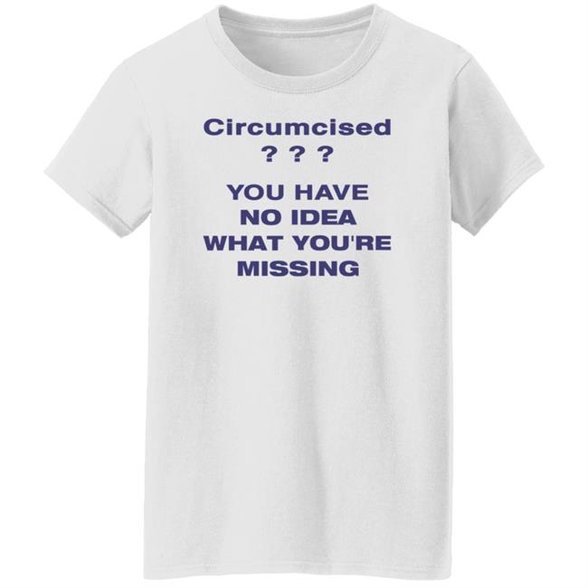 Circumcised You Have No Idea What You're Missing Shirt Circumcised You Have No Idea What You're Missing Shirt