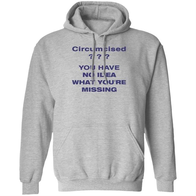 Circumcised You Have No Idea What You're Missing Shirt Circumcised You Have No Idea What You're Missing Shirt