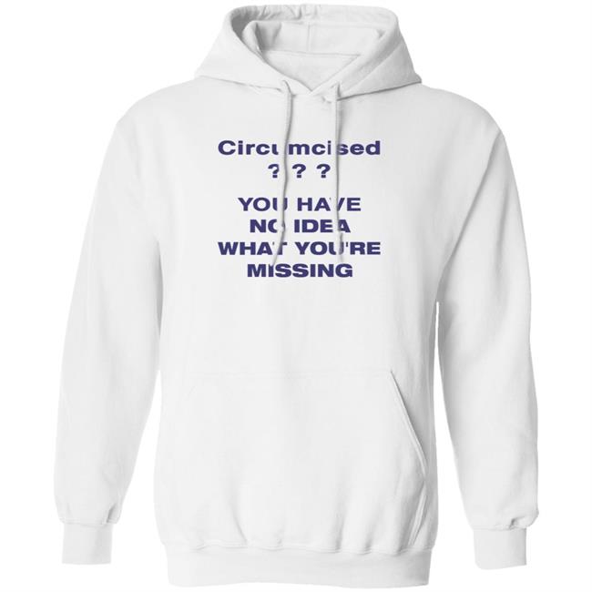 Circumcised You Have No Idea What You're Missing Shirt Circumcised You Have No Idea What You're Missing Shirt