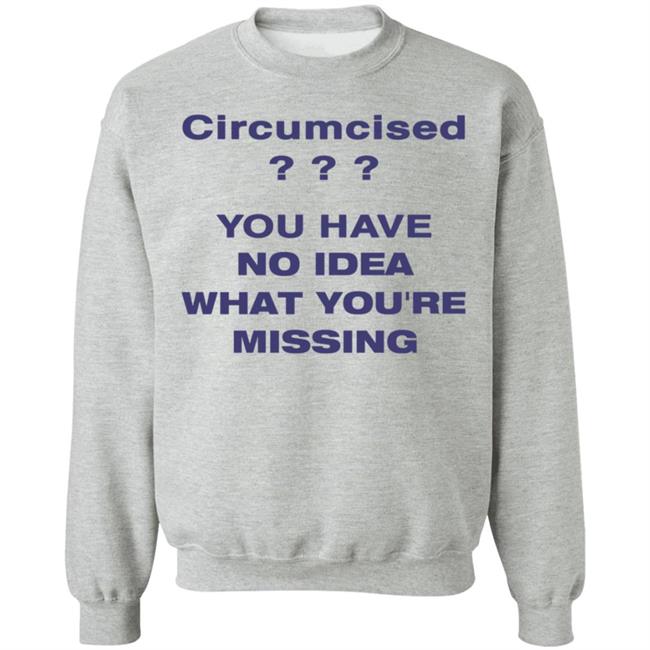 Circumcised You Have No Idea What You're Missing Shirt Circumcised You Have No Idea What You're Missing Shirt