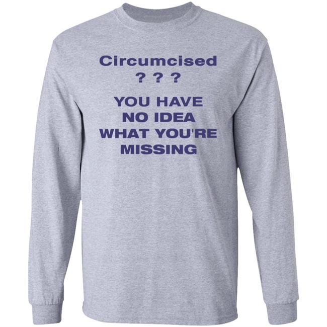 Circumcised You Have No Idea What You're Missing Shirt Circumcised You Have No Idea What You're Missing Shirt