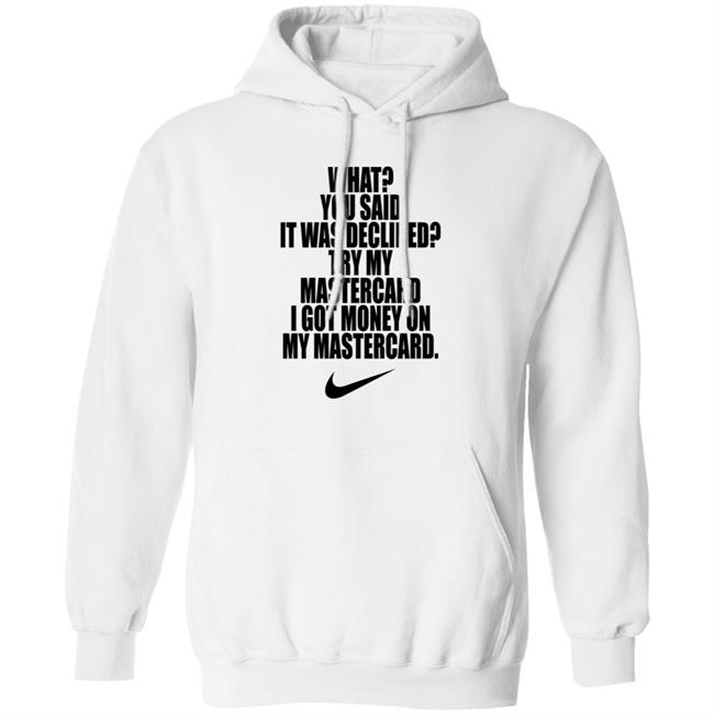 What You Said It Was Declined Try My Mastercard Shirt Hoodie Sweatshirt What You Said It Was Declined Try My Mastercard Shirt Hoodie Sweatshirt