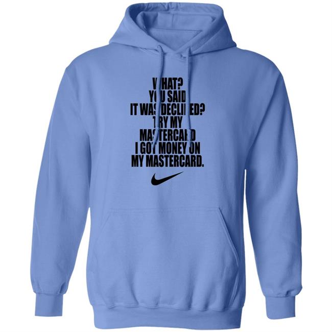 What You Said It Was Declined Try My Mastercard Shirt Hoodie Sweatshirt What You Said It Was Declined Try My Mastercard Shirt Hoodie Sweatshirt