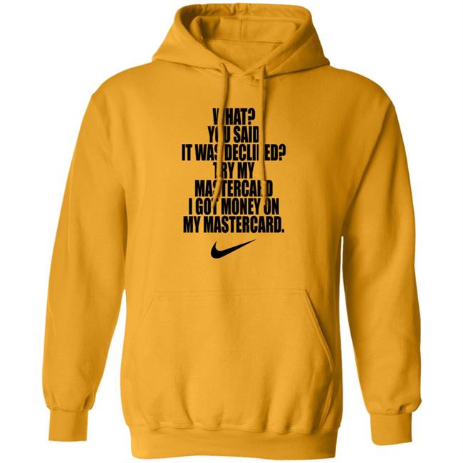 What You Said It Was Declined Try My Mastercard Shirt Hoodie Sweatshirt What You Said It Was Declined Try My Mastercard Shirt Hoodie Sweatshirt
