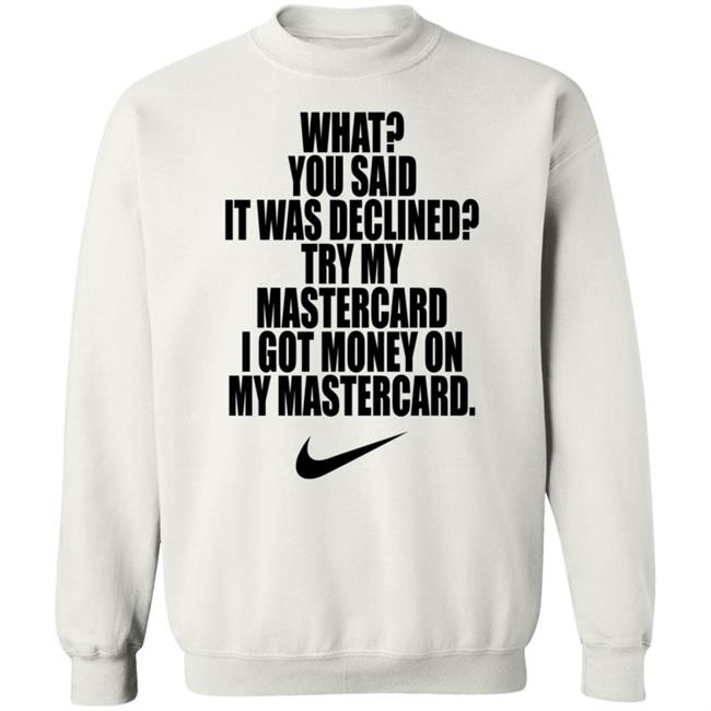 What You Said It Was Declined Try My Mastercard Shirt Hoodie Sweatshirt What You Said It Was Declined Try My Mastercard Shirt Hoodie Sweatshirt