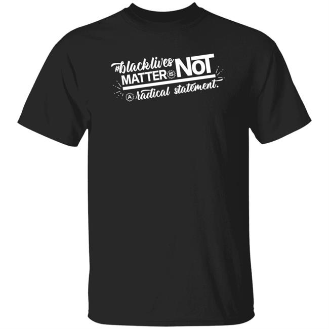 Black Lives Matter Is Not A Radical Statement Shirt Fiqah