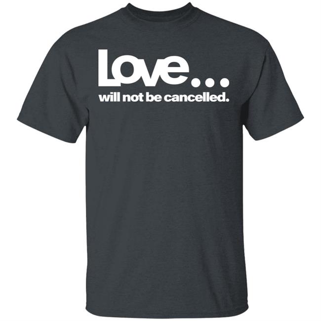 love will not be cancelled T Shirt Hoodie Sweatshirt love will not be cancelled T Shirt Hoodie Sweatshirt