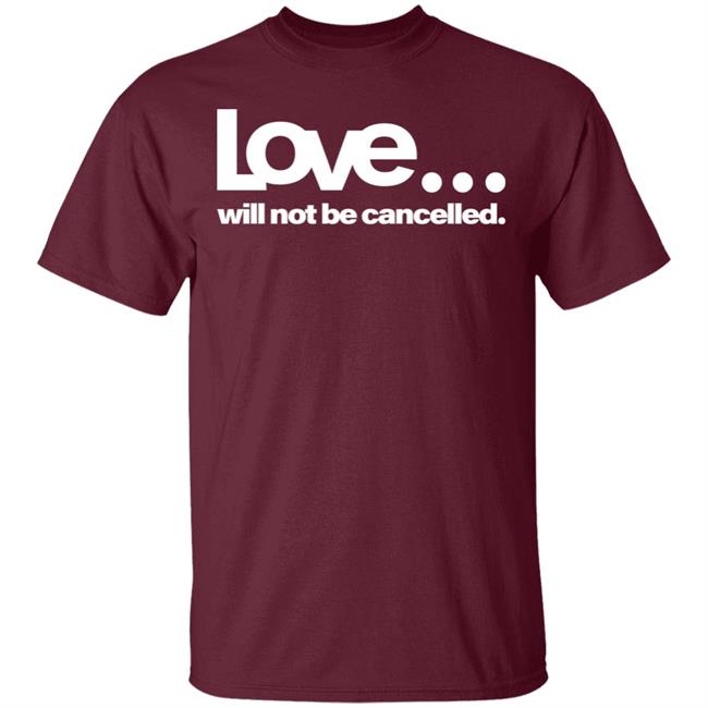 love will not be cancelled T Shirt Hoodie Sweatshirt love will not be cancelled T Shirt Hoodie Sweatshirt