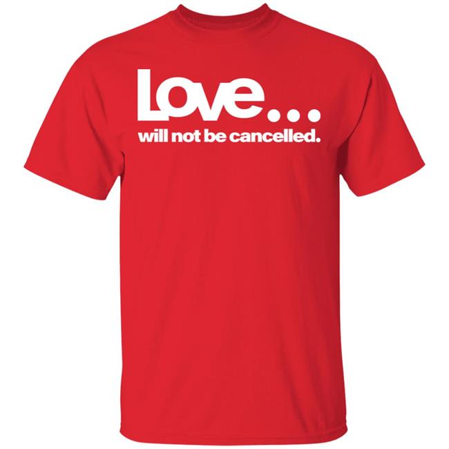 love will not be cancelled T Shirt Hoodie Sweatshirt love will not be cancelled T Shirt Hoodie Sweatshirt
