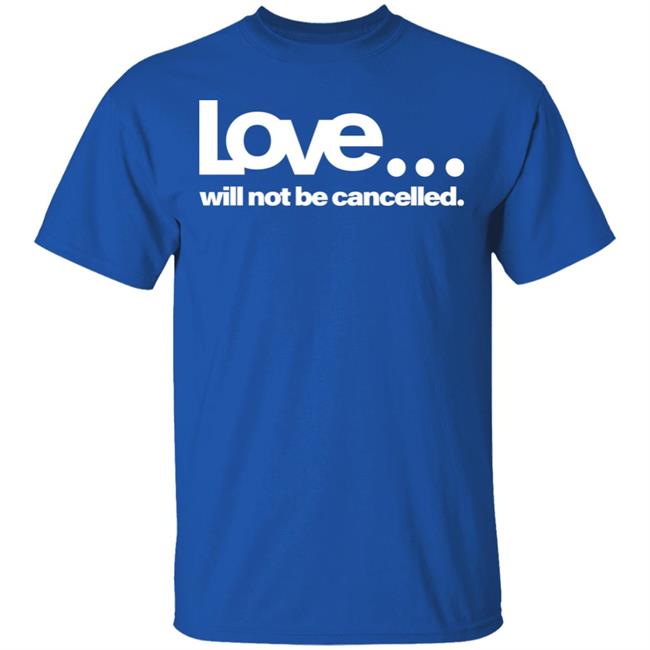 love will not be cancelled T Shirt Hoodie Sweatshirt love will not be cancelled T Shirt Hoodie Sweatshirt