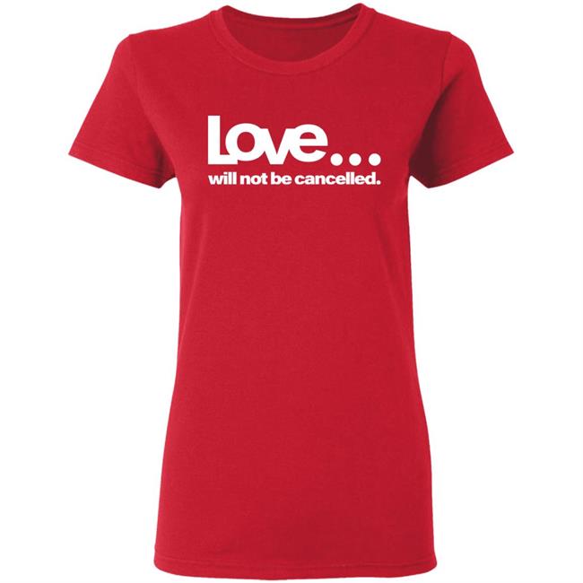 love will not be cancelled T Shirt Hoodie Sweatshirt love will not be cancelled T Shirt Hoodie Sweatshirt