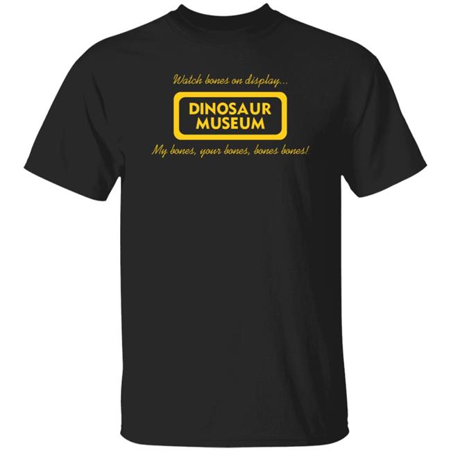 Watch Bones On Display Dinosaur Museum My Bones Your Bones Bones Bones Shirt