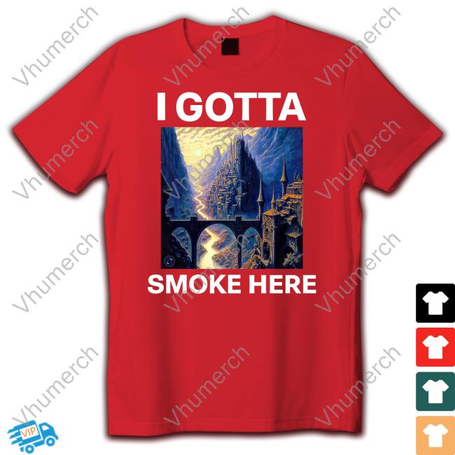 I Gotta Smoke Here Shirt
