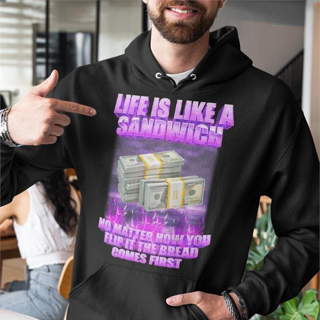 Life If Like A Sandwich No Matter How You Flip It The Bread Comes First T Shirts