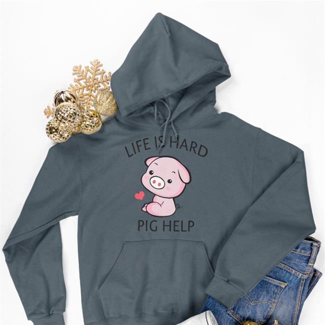 Life Is Hard Pig Help Hoodie Poorly Translated Shirts