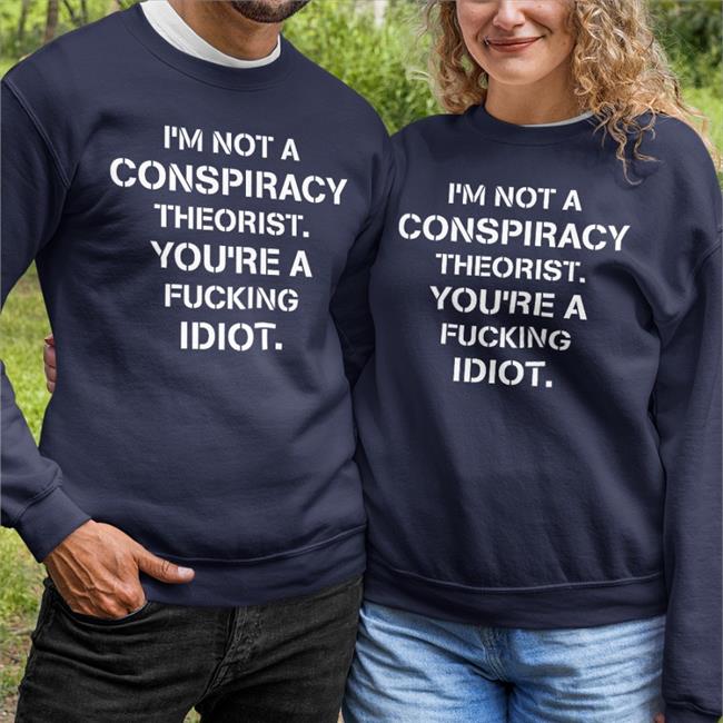 I’M Not Conspiracy Theorist You’Re A Fucking Idiot T Shirt