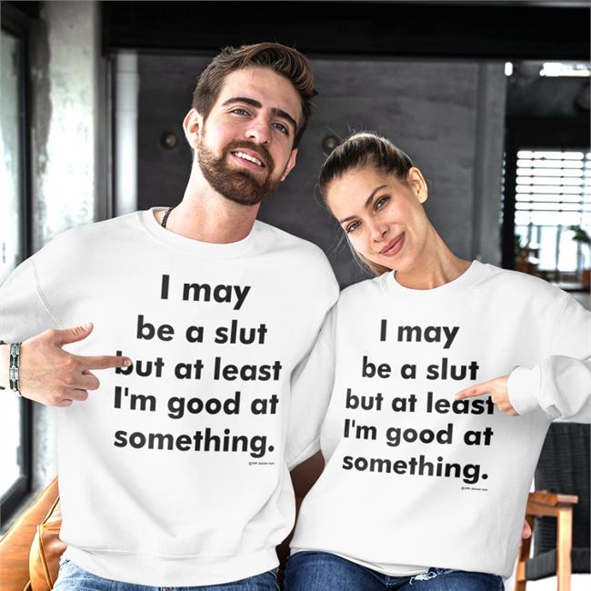 Shirts That Go Hard White I May Be A Slut But At Least I'm Good At Something Shirt