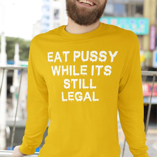Thegoodshirts Merch Shirts That Go Hard Eat Pussy While It's Still Legal Shirt