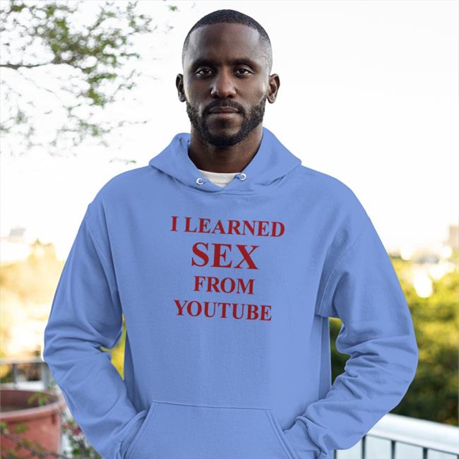 I Learned Sex From Youtube T Shirts Shirts That Go Hard