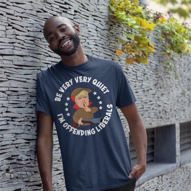 Donald Trump Be Very Very Quiet I'm Offending Liberals Shirt Black