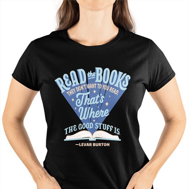 LeVar Burton Read The Books They Don’T Want You To Read That’S Where The Good Stuff Is Tee Shirt BannedBooksWeek2022