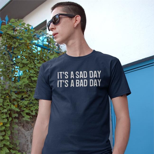 It's A Sad Day It's A Bad Day Shirt