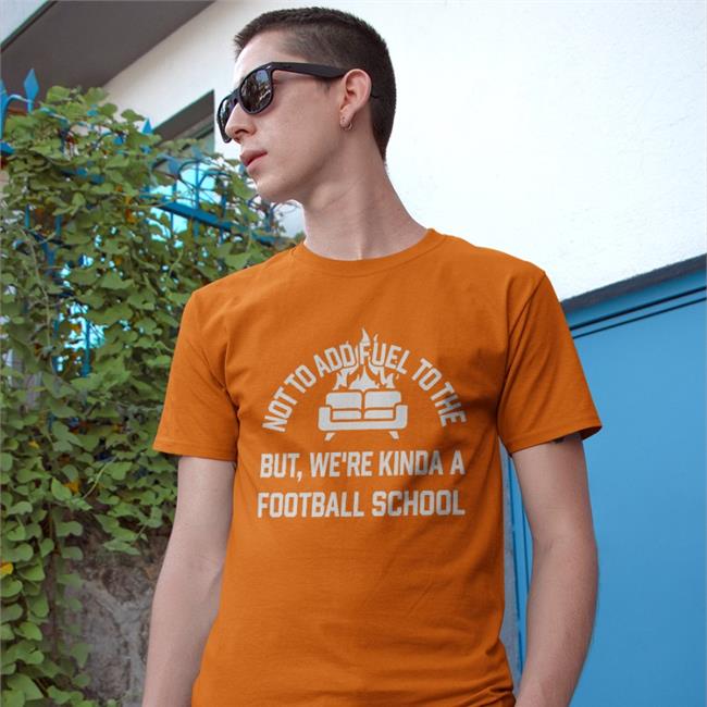 Not To Add Fuel To The But We're Kinda A Football School Shirt