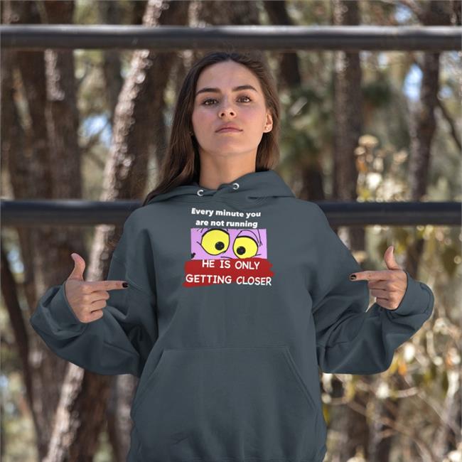 Every Minute You Are Not Running He Is Only Getting Closer T Shirt
