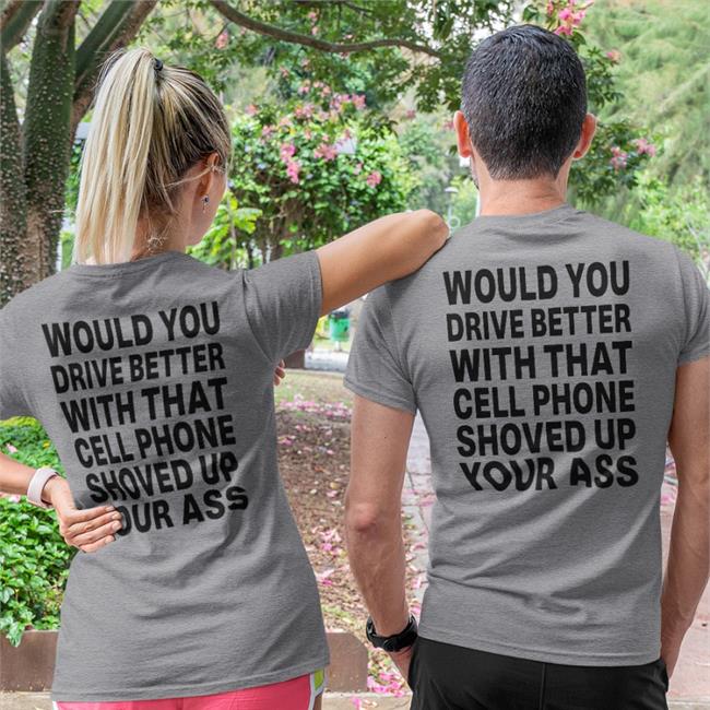 Shirts With Threatening Auras Disturbingshirt Would You Drive Better With That Cell Phone Shoved Up Your Ass Shirt