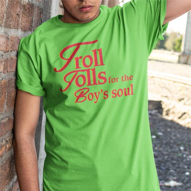 Troll Tolls For The Boy’S Soul T Shirts Shirts That Go Hard