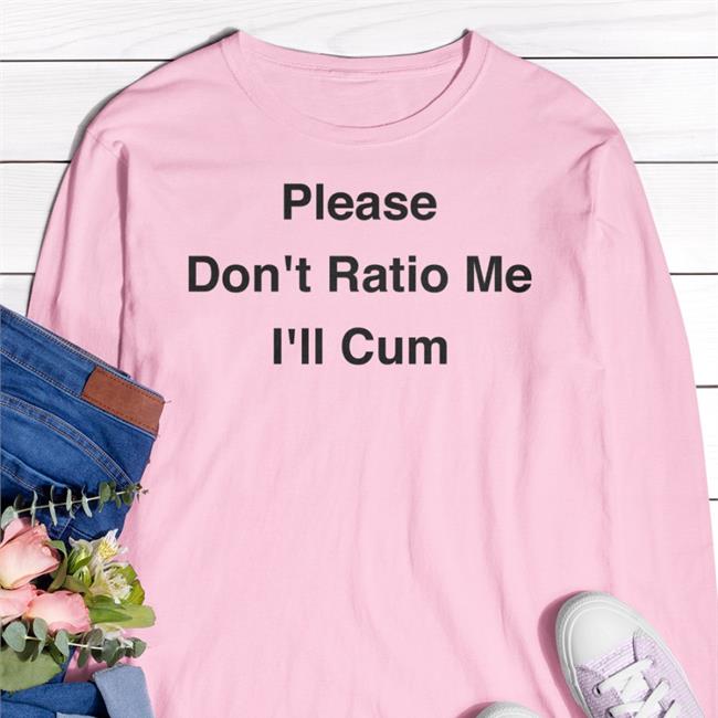 Please Don't Ratio Me I'll Cum Shirt Thegoodshirts Store Shirts That Go Hard