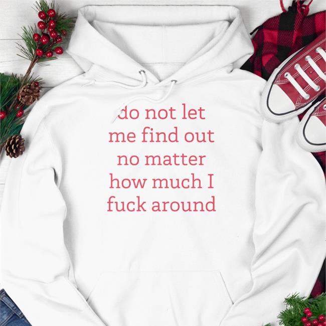 Do Not Let Me Find Out No Matter How Much I Fuck Around Tee White