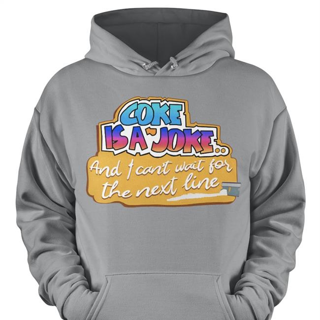 Coke Is A Joke And I Can't Wait For The Next Line Sweatshirt Shirts That Go Hard