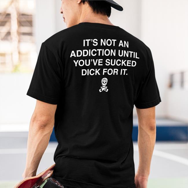 It’S Not An Addiction Until You’Ve Sucked Dick For It Sweatshirt