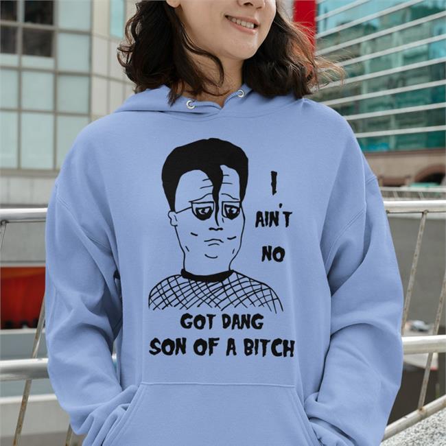 I Ain't No Got Dang Son Of A Bitch T Shirt Shirts That Go Hard I Ain't No Got Dang Son Of A Bitch Sweatshirt Shirts That Go Hard