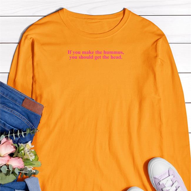 If You Made The Hummuas You Should Get The Head Funny T Shirt