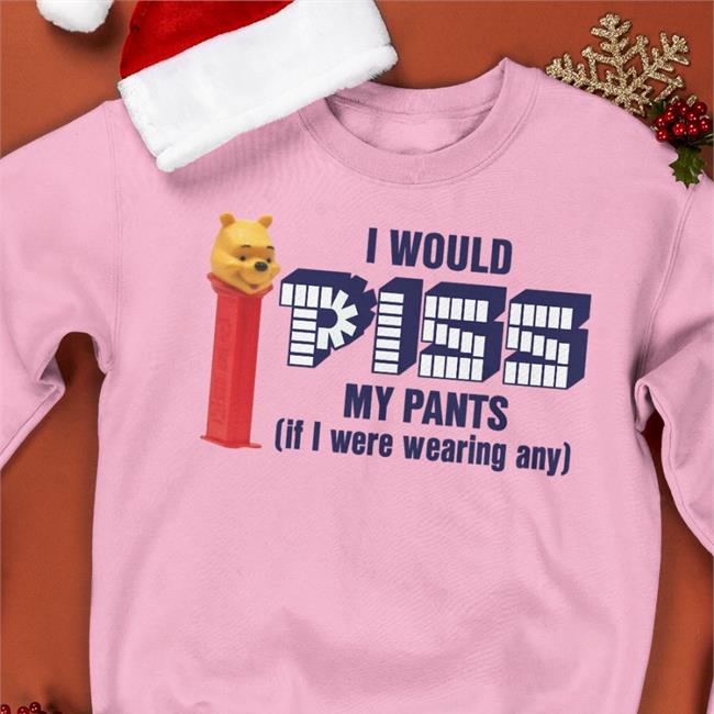 I Would Pizz My Pants If I Were Wearing Any Shirt