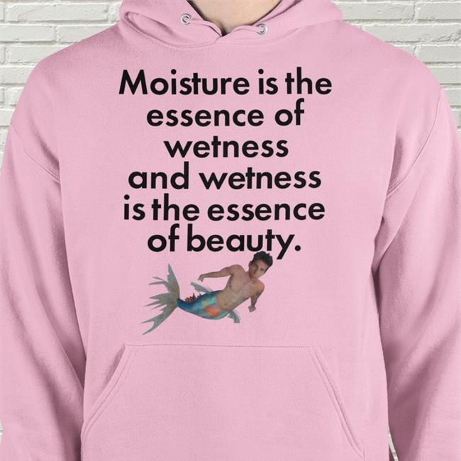 Moisture Is The Essence Of Wetness And Wetness Is The Essence Of Beauty Tee