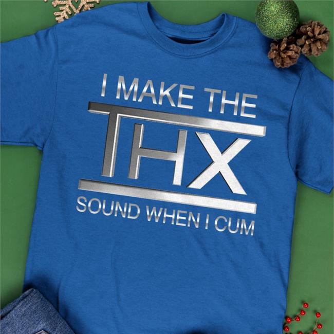 Thegoodshirts I Make The Thx Sound When I Cum T Shirt