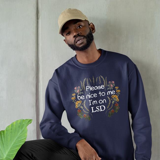 Shirts That Go Hard Please Be Nice To Me I'm On Lsd Shirt