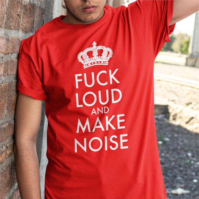 Shirts That Go Hard Fuck Loud And Make Noise Tees Shirtsthtgohard