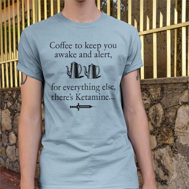 ShirtsThatGoHard Coffee To Keep You Awake And Alert For Everything Else There's Ketamine T Shirt