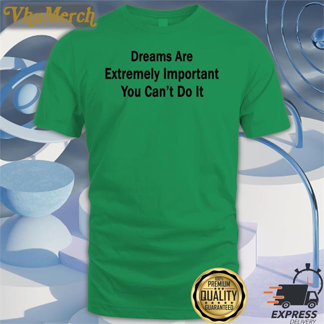 Translatedtees Dreams Are Extremely Important You Can't Do It Tee